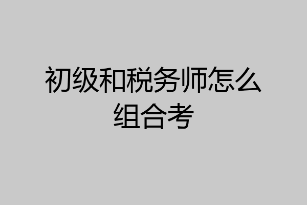 初级和税务师怎么组合考