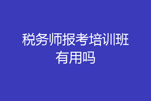 税务师报考培训班有用吗
