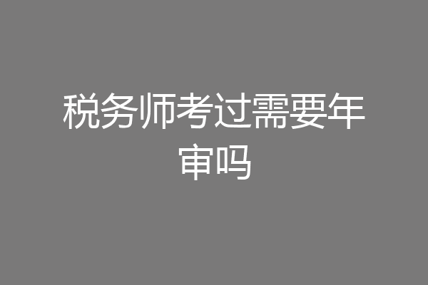 税务师考过需要年审吗