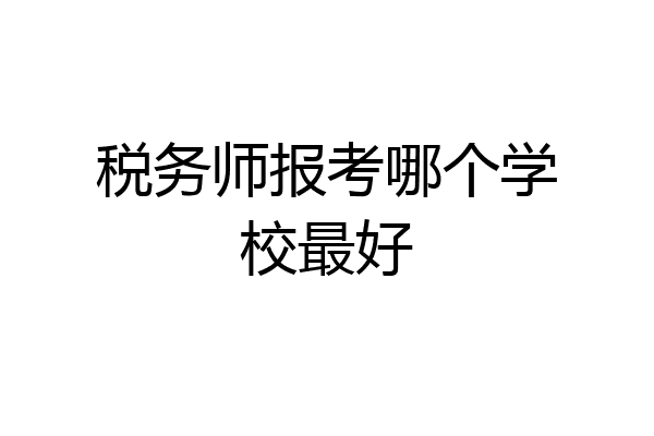 税务师报考哪个学校最好