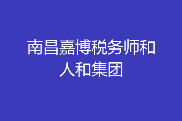南昌嘉博税务师和人和集团