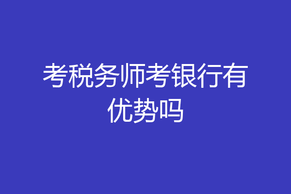 考税务师考银行有优势吗