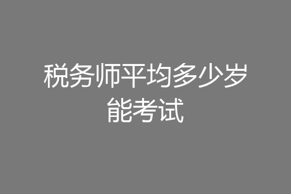 税务师平均多少岁能考试