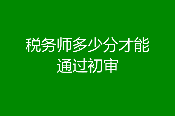 税务师多少分才能通过初审