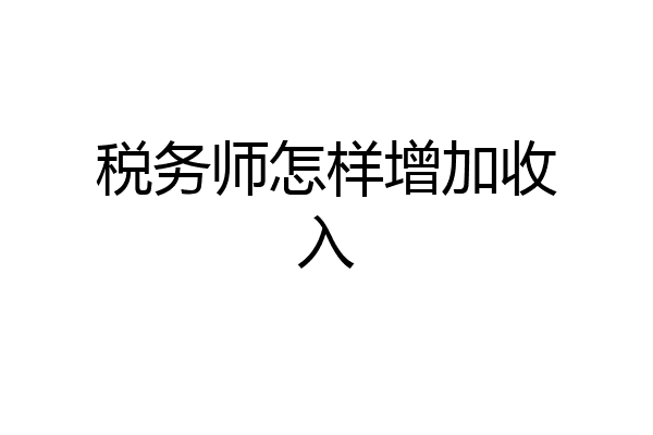 税务师怎样增加收入