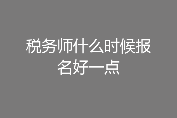 税务师什么时候报名好一点