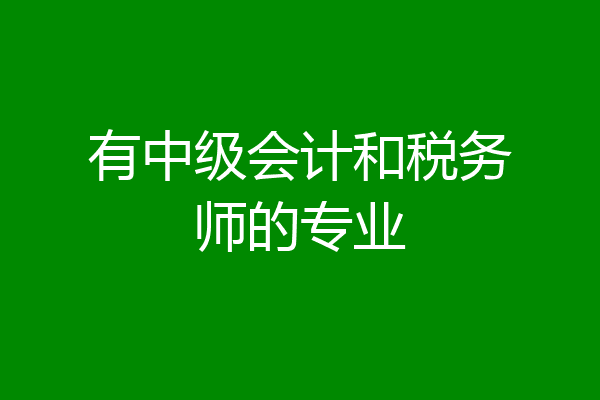 有中级会计和税务师的专业