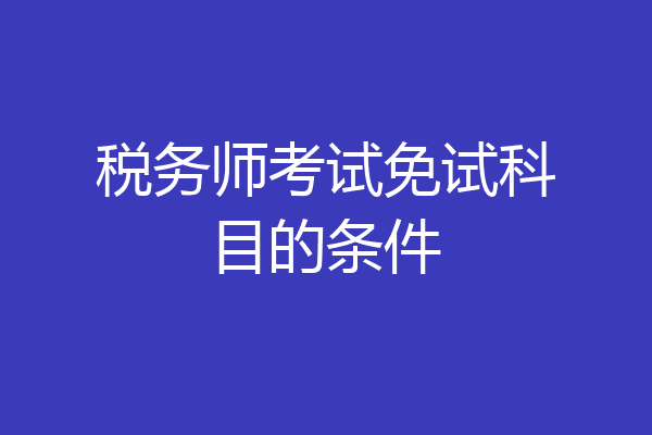 税务师考试免试科目的条件