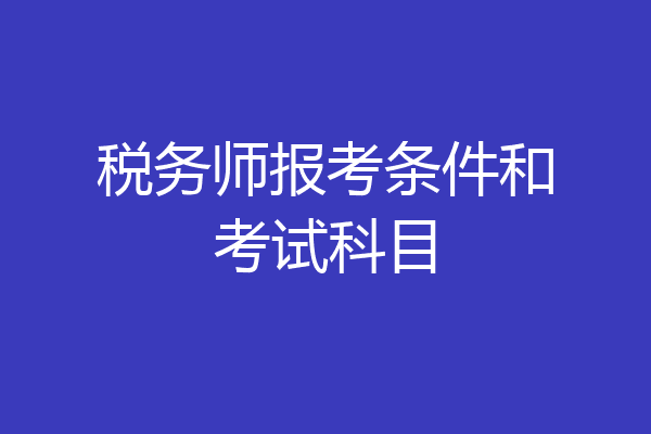 税务师报考条件和考试科目
