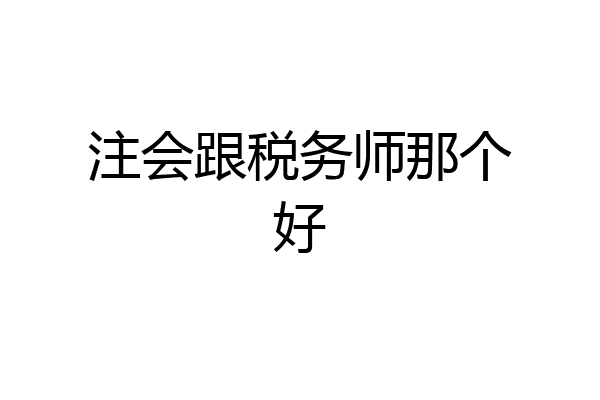 注会跟税务师那个好