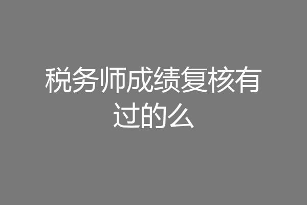 税务师成绩复核有过的么