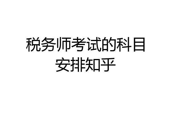 税务师考试的科目安排知乎