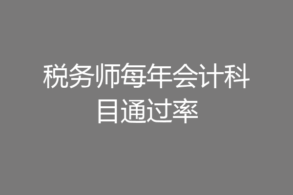 税务师每年会计科目通过率