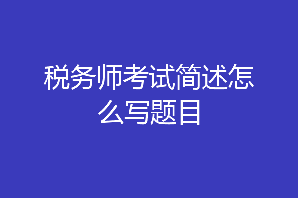 税务师考试简述怎么写题目