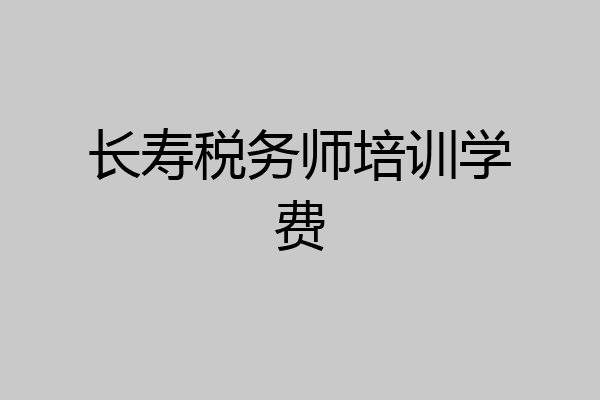 长寿税务师培训学费