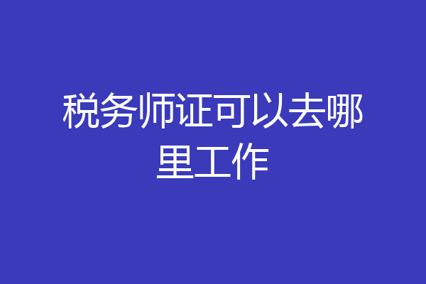 税务师证可以去哪里工作