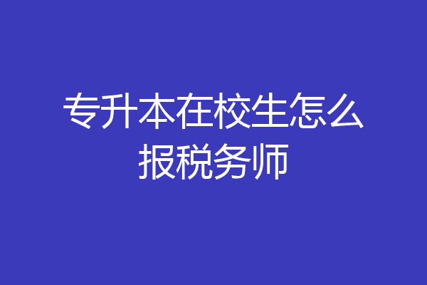 专升本在校生怎么报税务师