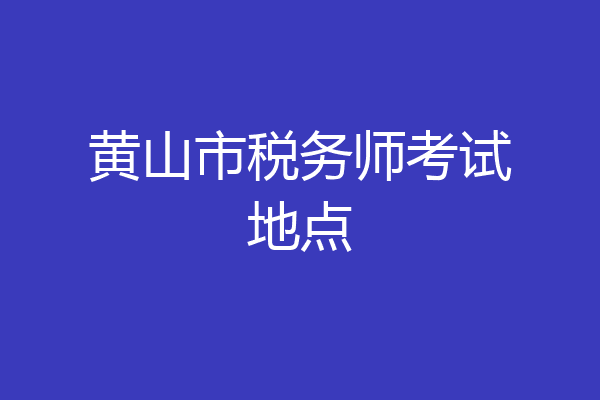 黄山市税务师考试地点