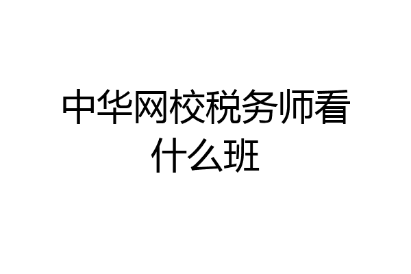 中华网校税务师看什么班