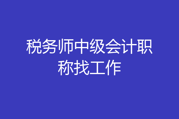 税务师中级会计职称找工作