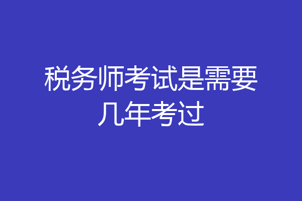 税务师考试是需要几年考过