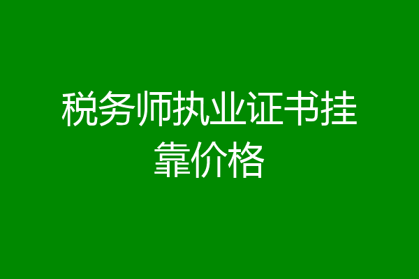 税务师执业证书挂靠价格