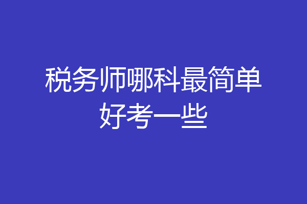 税务师哪科最简单好考一些