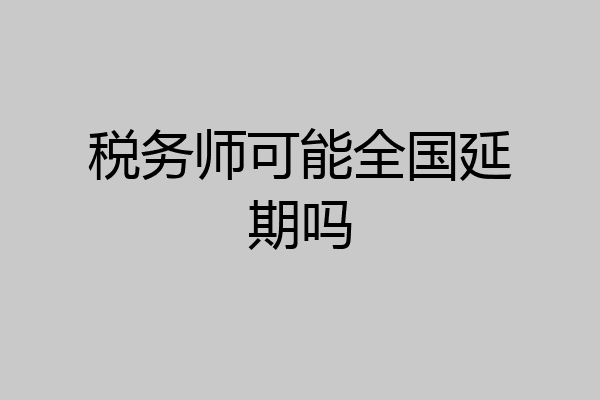 税务师可能全国延期吗