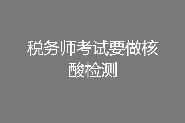 税务师考试要做核酸检测