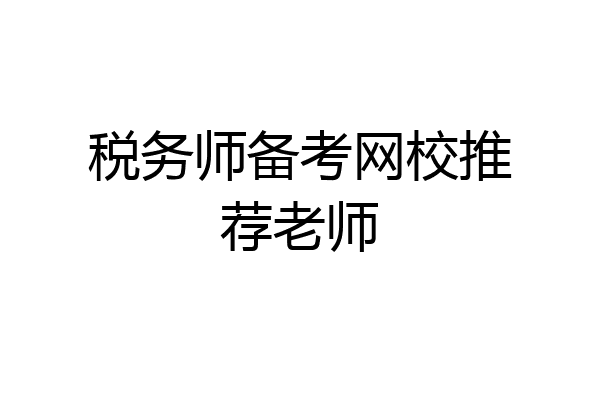 税务师备考网校推荐老师