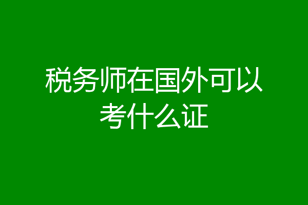 税务师在国外可以考什么证