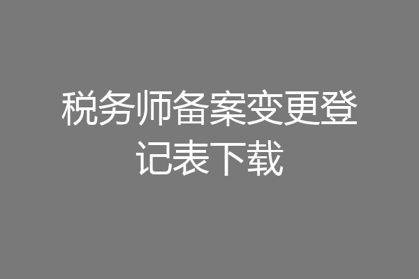 税务师备案变更登记表下载