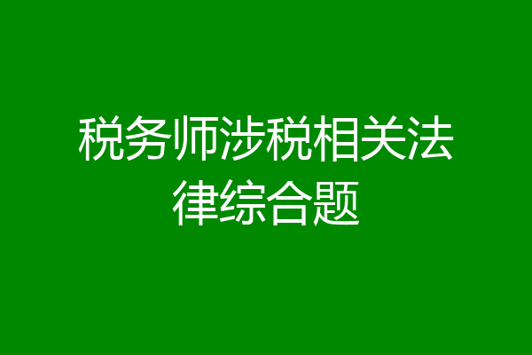 税务师涉税相关法律综合题