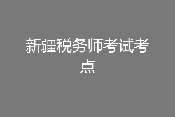 新疆税务师考试考点