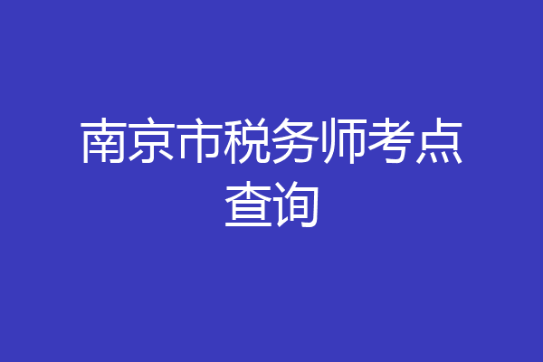 南京市税务师考点查询