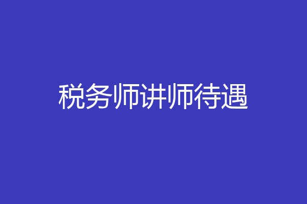 税务师讲师待遇