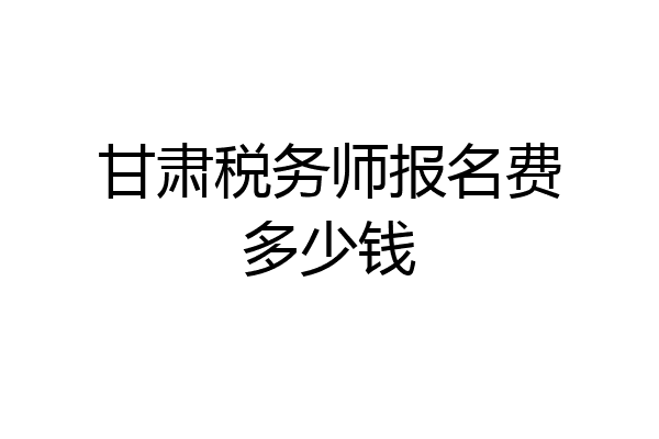 甘肃税务师报名费多少钱