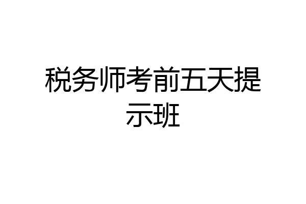 税务师考前五天提示班