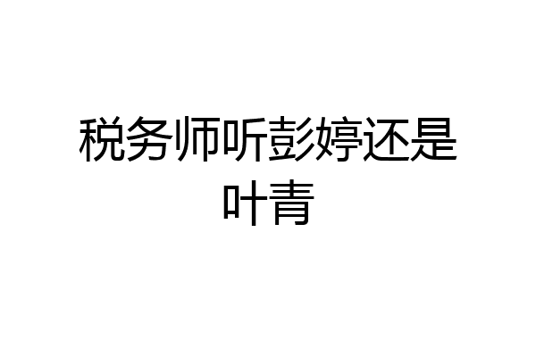 税务师听彭婷还是叶青