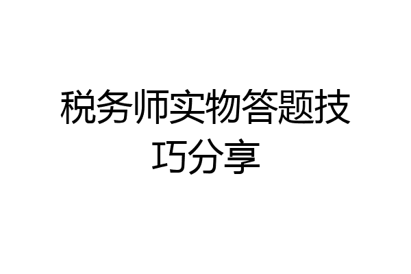 税务师实物答题技巧分享