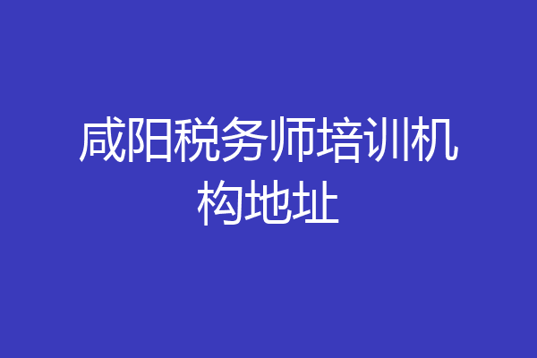 咸阳税务师培训机构地址