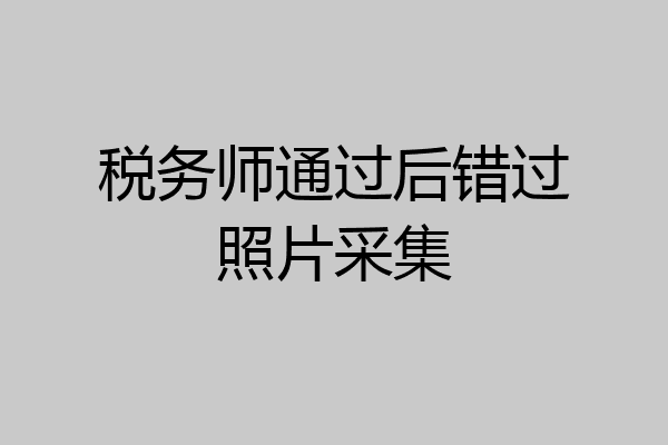 税务师通过后错过照片采集