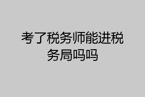 考了税务师能进税务局吗吗