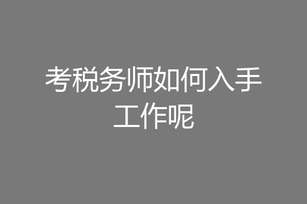 考税务师如何入手工作呢