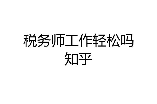 税务师工作轻松吗知乎