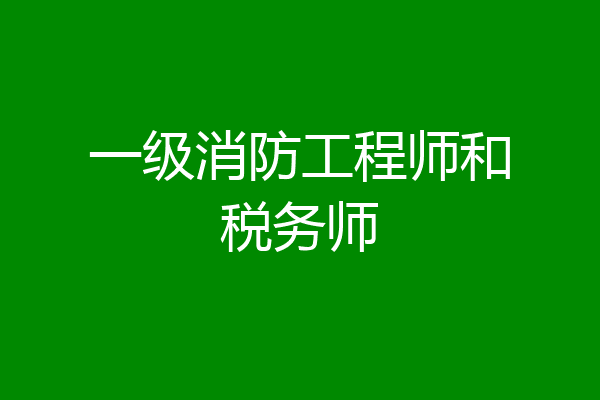 一级消防工程师和税务师