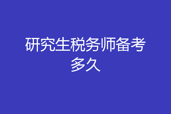 研究生税务师备考多久