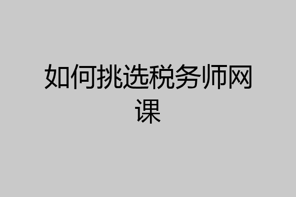 如何挑选税务师网课