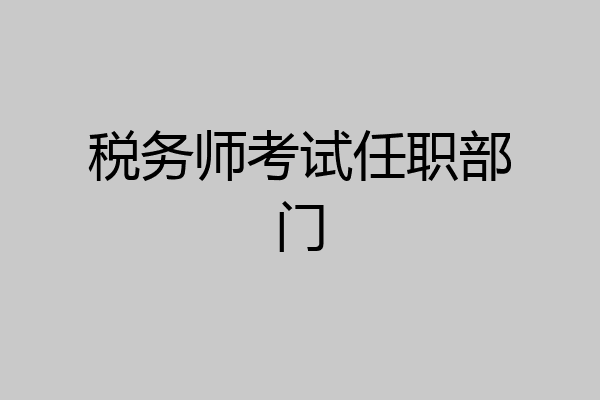 税务师考试任职部门