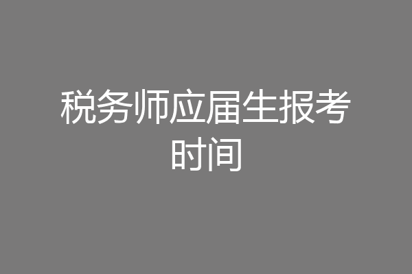 税务师应届生报考时间